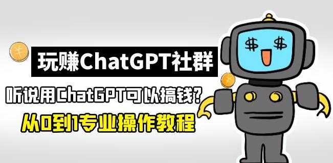 玩赚ChatGPT社群：听说ChatGPT可以用来搞钱？从0到1保姆级教程-VTX原创音乐资源网