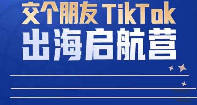 TikTok商家出海启航营：教你TikTok跨境电商的底层逻辑，即使是零基础的你也可以快速上手-VTX原创音乐资源网